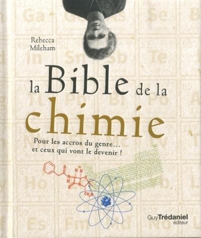 La bible de la chimie : pour les accros du genre... et ceux qui vont le devenir !