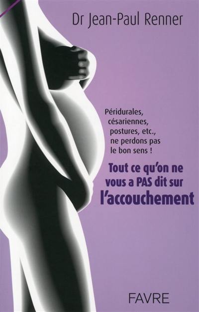 Tout ce qu'on ne vous a pas dit sur l'accouchement : péridurales, césariennes, postures, etc., ne perdons pas le bon sens !