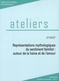 Ateliers, n° 37. Représentations mythologiques du sentiment familial : autour de la haine et de l'amour