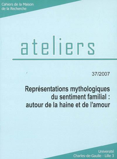 Ateliers, n° 37. Représentations mythologiques du sentiment familial : autour de la haine et de l'amour