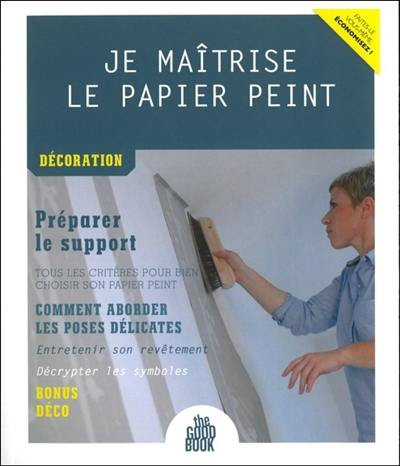 Je maîtrise le papier peint : décoration