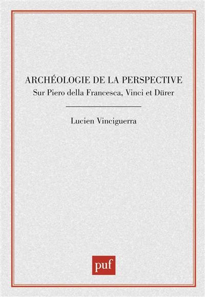 Archéologie de la perspective : sur Piero della Francesca, Vinci et Dürer