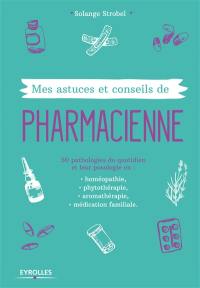 Mes astuces et conseils de pharmacienne : 50 pathologies du quotidien et leur posologie en homéopathie, phytothérapie, aromathérapie, médication familiale