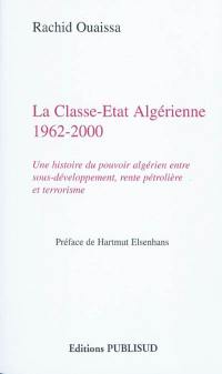 La classe-Etat algérienne, 1962-2000 : une histoire du pouvoir algérien entre sous-développement, rente pétrolière et terrorisme