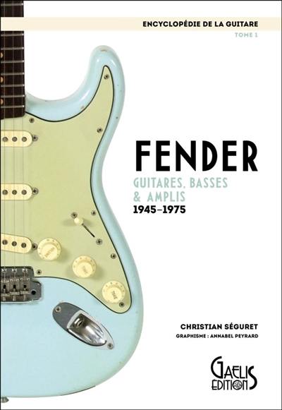 L'encyclopédie de la guitare. Vol. 1. Fender : guitares, basses & amplis : 1945-1975