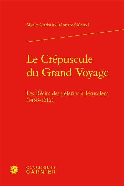 Le crépuscule du grand voyage : les récits des pèlerins à Jérusalem (1458-1612)