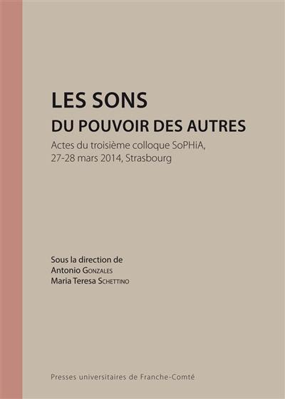 Les sons du pouvoir des autres : actes du troisième colloque SoPHiA, 27-28 mars 2014, Strasbourg