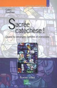 Sacrée catéchèse ! : quand tu déranges familles et paroisses