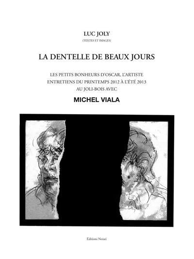 La dentelle de beaux jours : les petits bonheurs d'Oscar, l'artiste : entretiens du printemps 2012 à l'été 2013 au Joli-Bois avec Michel Viala