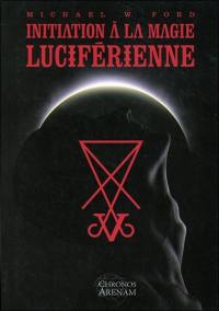 Initiation à la magie luciférienne ou Les fondements idéologiques essentiels de la théorie et de la pratique de la magie luciférienne