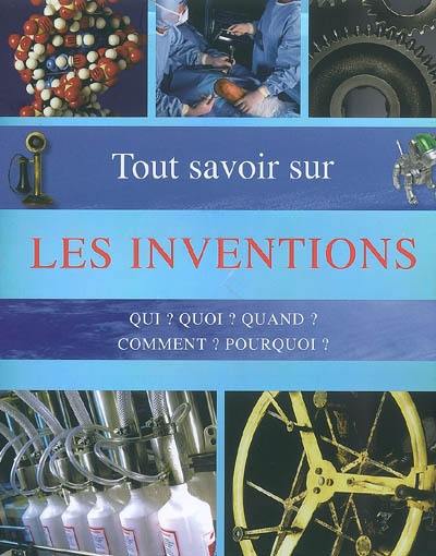 Tout savoir sur les inventions : qui ? quoi ? quand ? comment ? pourquoi ? : questions-réponses