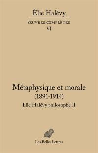 Oeuvres complètes. Vol. 6. Elie Halévy philosophe. Vol. 2. Métaphysique et morale : 1891-1914 : la tâche de la philosophie et l'histoire de l'humanité