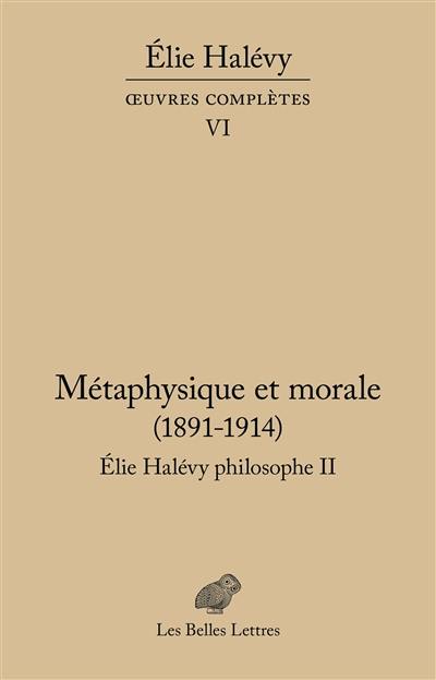 Oeuvres complètes. Vol. 6. Elie Halévy philosophe. Vol. 2. Métaphysique et morale : 1891-1914 : la tâche de la philosophie et l'histoire de l'humanité