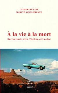 A la vie à la mort : sur la route avec Thelma et Louise