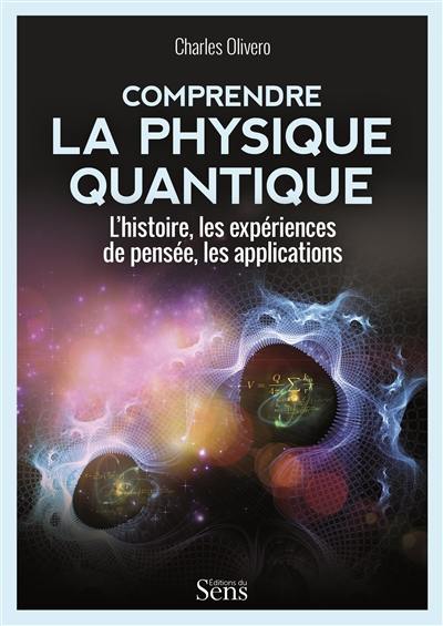 Comprendre la physique quantique : l'histoire, les expériences de pensée, les applications