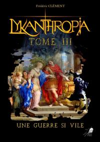 Lykanthropia. Vol. 3. Une guerre si vile