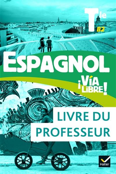 Espagnol Via libre ! terminale, B2 : livre du professeur