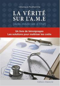 La vérité sur l'AME (aide médicale d'Etat) : un livre de témoignages, les solutions pour maîtriser les coûts