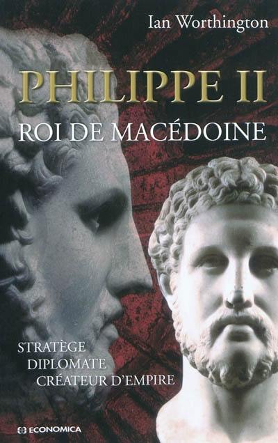 Philippe II roi de Macédoine : stratège, diplomate, créateur d'empire