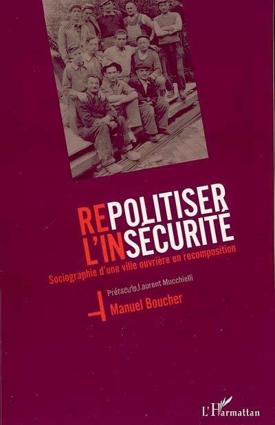 Repolitiser l'insécurité : sociographie d'une ville ouvrière en recomposition : perspectives de réflexion pour combattre les conséquences du retour de l'incertitude de l'existence