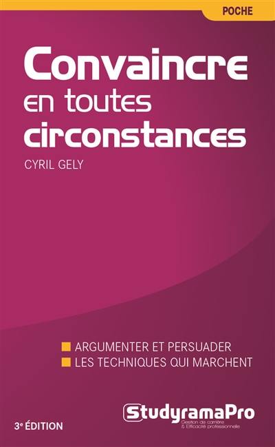 Convaincre en toutes circonstances : discours, face-à-face, à l'improviste : la nouvelle méthode