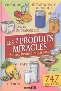 Les 7 produits miracles : santé, beauté, maison... : 747 astuces