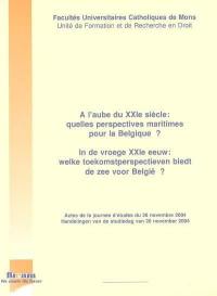 A l'aube du XXIe siècle, quelles perspectives maritimes pour la Belgique ? : journée d'études, 26 nov. 2004. In de vroege XXIe eeuw, welke toekomstperspectieven biedt de zee voor België ? : handelingen van de studiedag van 26 nov. 2004