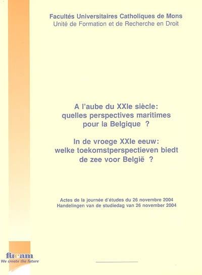 A l'aube du XXIe siècle, quelles perspectives maritimes pour la Belgique ? : journée d'études, 26 nov. 2004. In de vroege XXIe eeuw, welke toekomstperspectieven biedt de zee voor België ? : handelingen van de studiedag van 26 nov. 2004