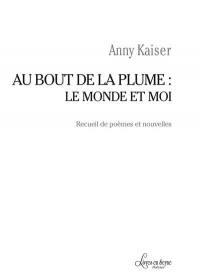 Au bout de la plume : le monde et moi : recueil de poèmes et nouvelles