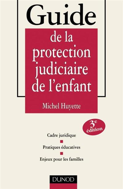 Guide de la protection judiciaire de l'enfant : cadre juridique, pratiques éducatives, enjeux pour les familles