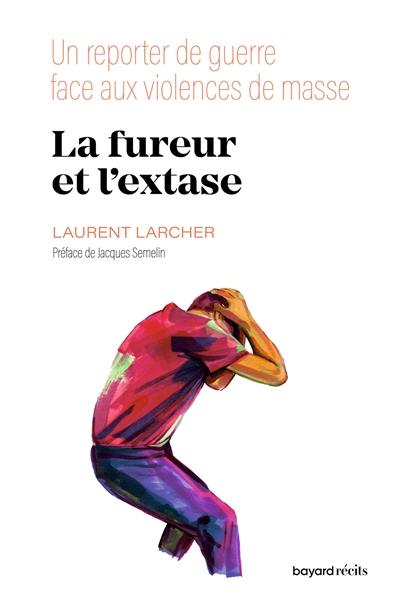 La fureur et l'extase : un reporter de guerre face aux violences de masse La fureur et l'extase : un reporter de guerre face aux violences de masse