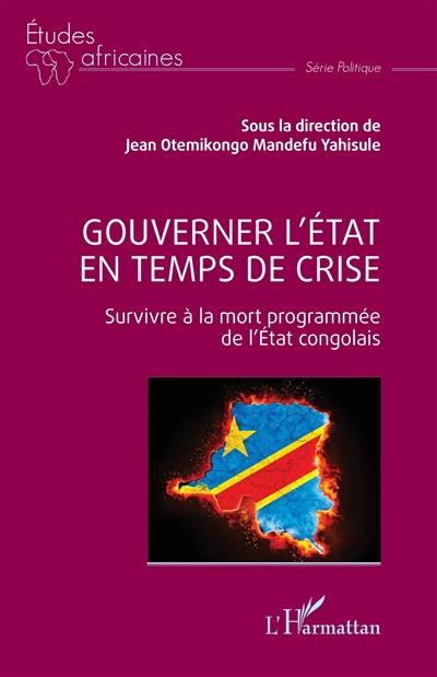 Gouverner l'Etat en temps de crise : survivre à la mort programmée de l'Etat congolais