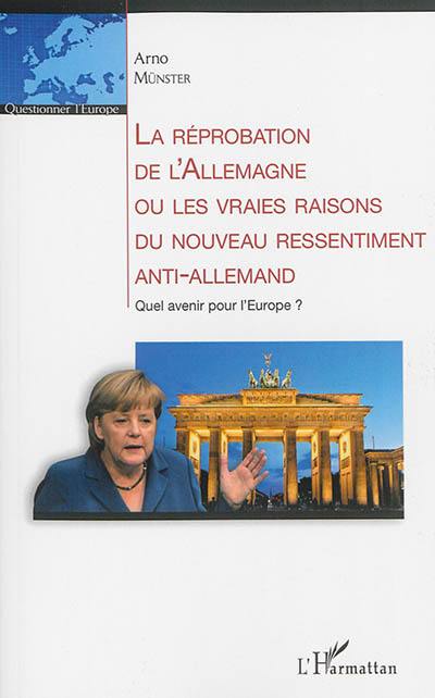 La réprobation de l'Allemagne ou Les vraies raisons du nouveau ressentiment anti-allemand : quel avenir pour l'Europe ?