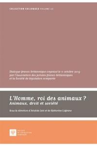 L'homme, roi des animaux ? : animaux, droit et société : dialogue franco-britannique organisé le 11 octobre 2019 au palais du Luxembourg par l'Association des juristes franco-britanniques et la Société de législation comparée