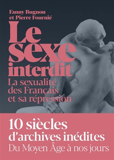 Le sexe interdit : la sexualité des Français et sa répression du Moyen Age à nos jours