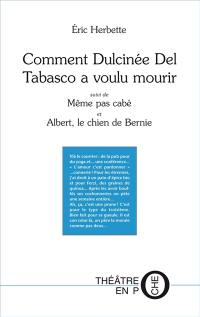 Comment Dulcinée Del Tabasco a voulu mourir. Même pas cabé ! : une horrible comédie. Albert, le chien de Bernie