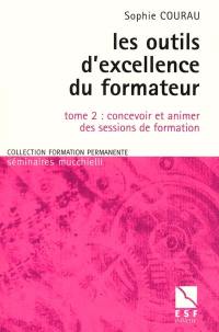 Les outils d'excellence du formateur. Vol. 2. Concevoir et animer des sessions de formation