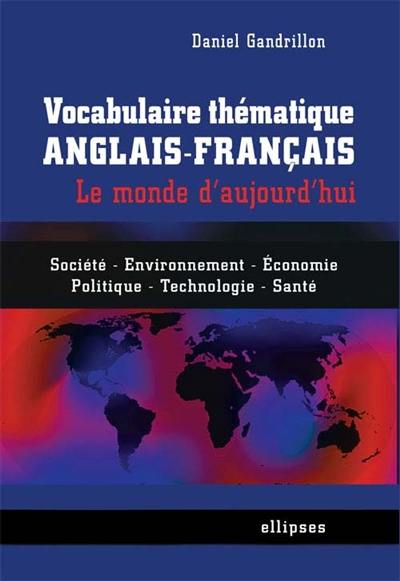 Vocabulaire thématique anglais-français : le monde d'aujourd'hui : société, environnement, économie, politique, technologie, santé