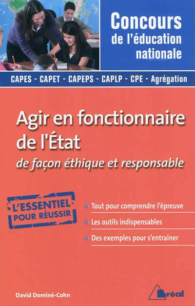 Agir en fonctionnaire de l'Etat et de façon éthique et responsable : concours de l'éducation nationale : Capes, Capet, Capeps, Caplp, CPE, agrégation