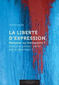 La liberté d'expression : menacée ou menaçante ? jusqu'ou penser, parler, écrire librement ? : actes de colloque, Bruxelles, 7, 8 et 9 décembre 2014