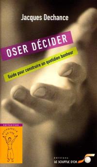 Oser décider : le guide du quotidien bonheur