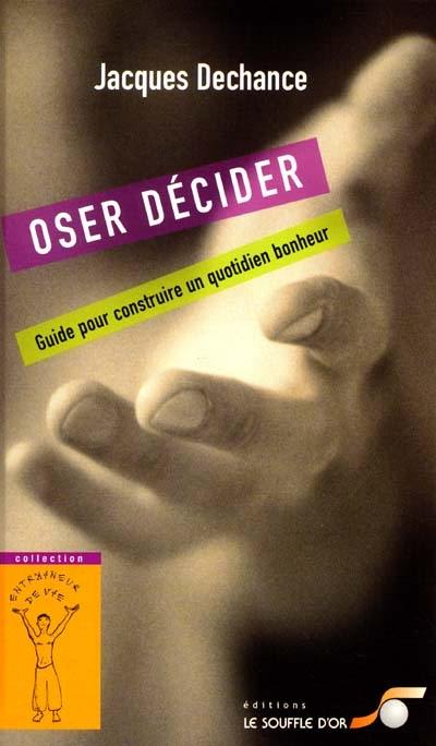 Oser décider : le guide du quotidien bonheur