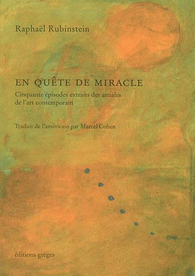 En quête de miracle : cinquante épisodes extraits des annales de l'art contemporain