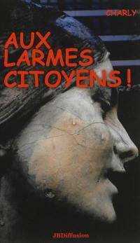 Aux larmes citoyens !