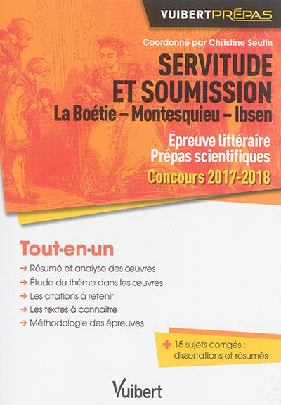 Servitude et soumission : La Boétie, Montesquieu, Ibsen : épreuve littéraire prépas scientifiques, concours 2017-2018, tout-en-un