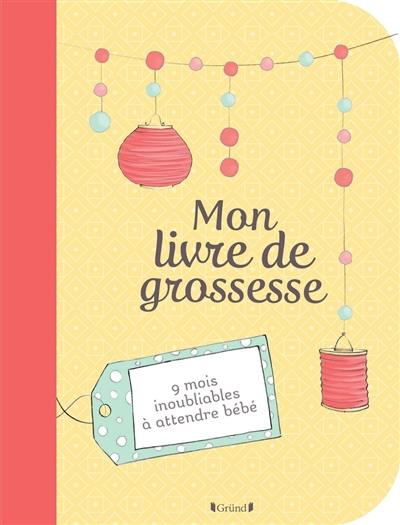 Mon livre de grossesse : 9 mois inoubliables à attendre bébé