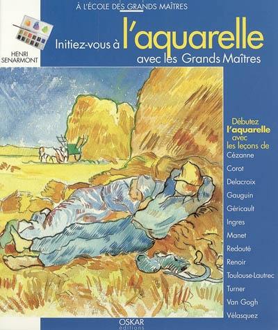 Initiez-vous à l'aquarelle avec les grands maîtres : débutez l'aquarelle avec les leçons de Cézanne, Corot, Delacroix, Gauguin, Géricault, Ingres, Manet, Redouté, Renoir, Toulouse-Lautrec, Turner, Van Gogh, Vélasquez