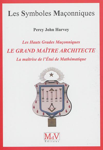 Le grand maître architecte : les hauts grades maçonniques : la maîtrise de l'étui de mathématique