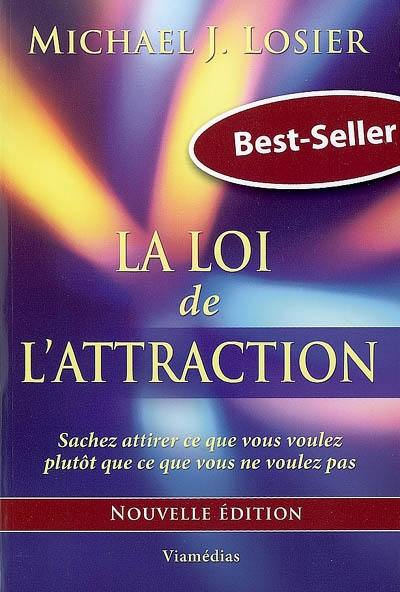 La loi de l'attraction : sachez attirer ce que vous voulez plutôt que ce que vous ne voulez pas