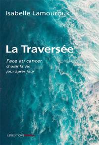 La traversée : face au cancer, choisir la vie jour après jour